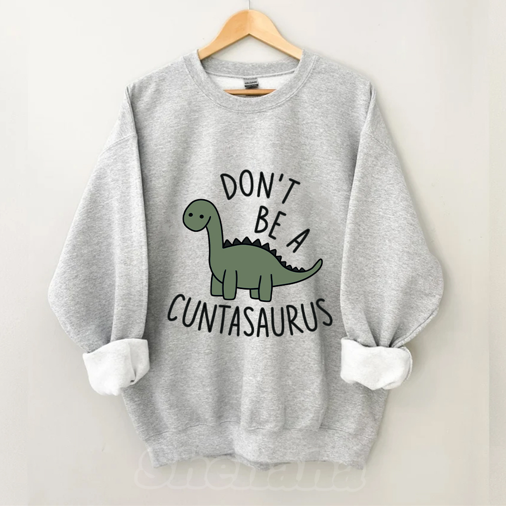 Don't Be A Cuntasaurus Sweatshirt