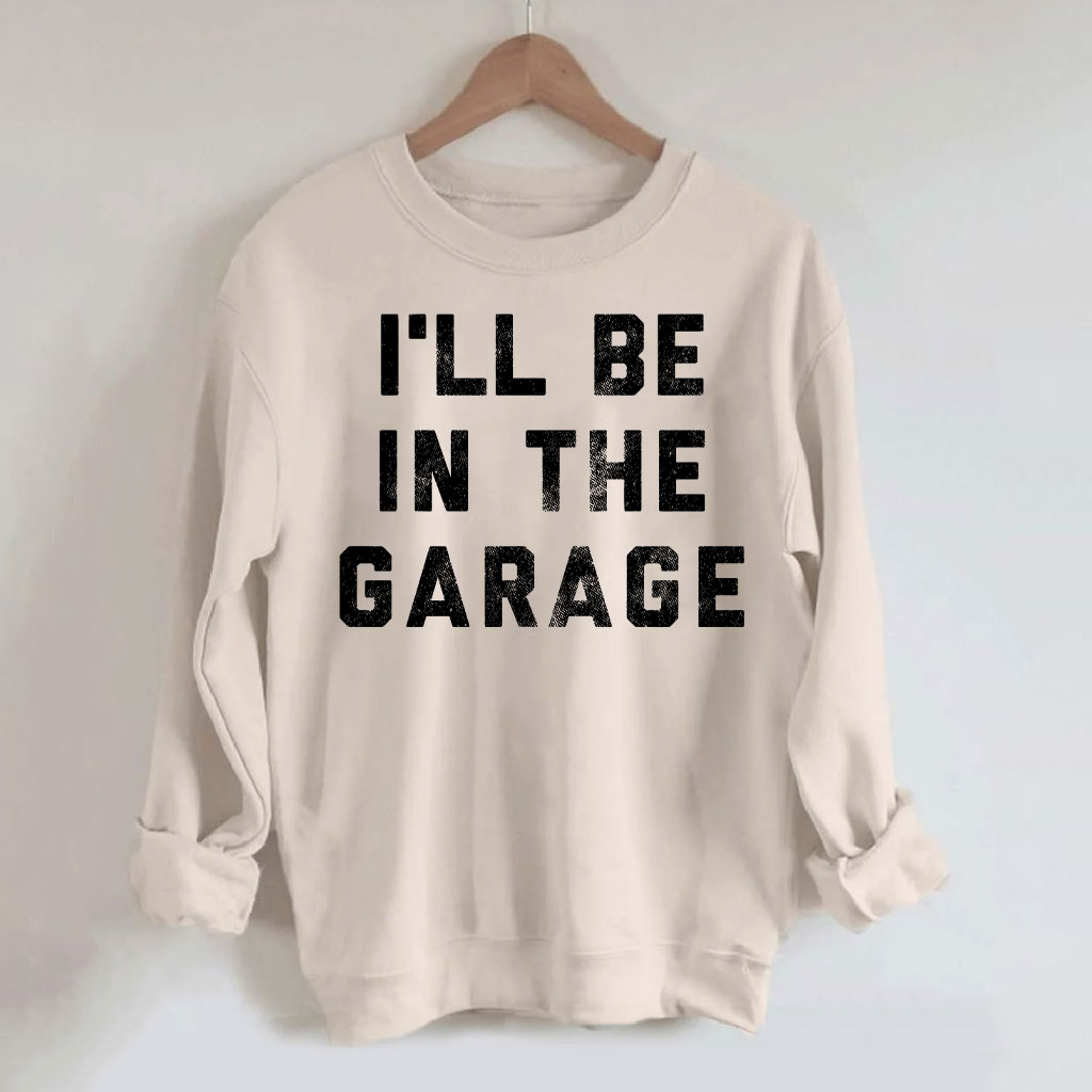 I'll Be In The Garage Sweatshirt