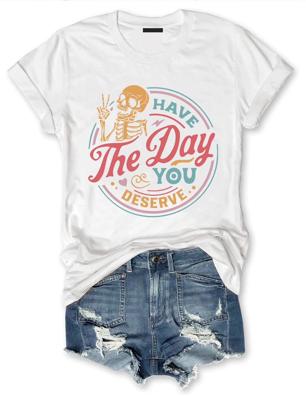 Have The Day You Deserve T-shirt