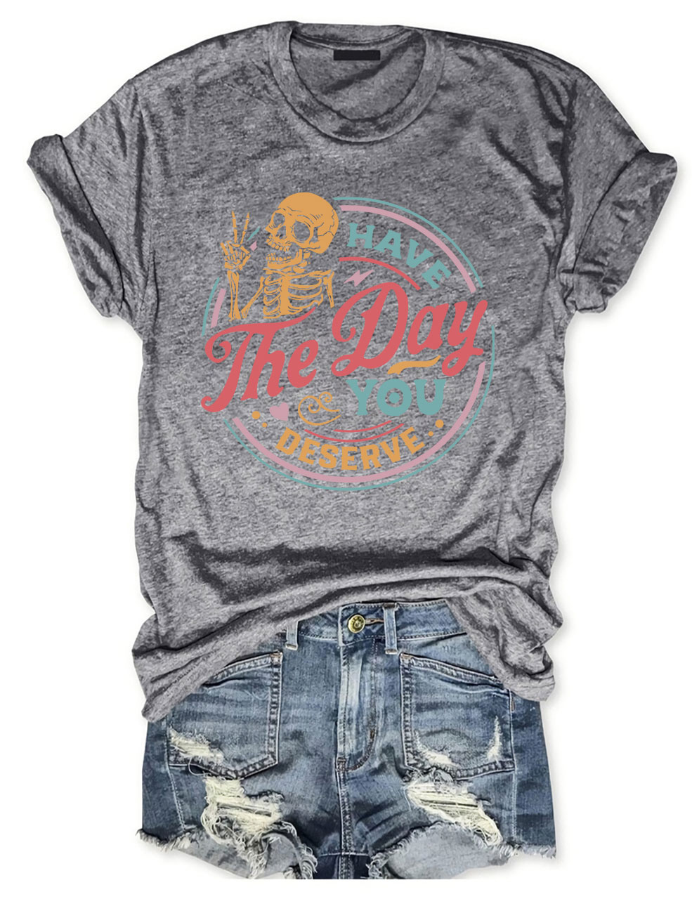 Have The Day You Deserve T-shirt