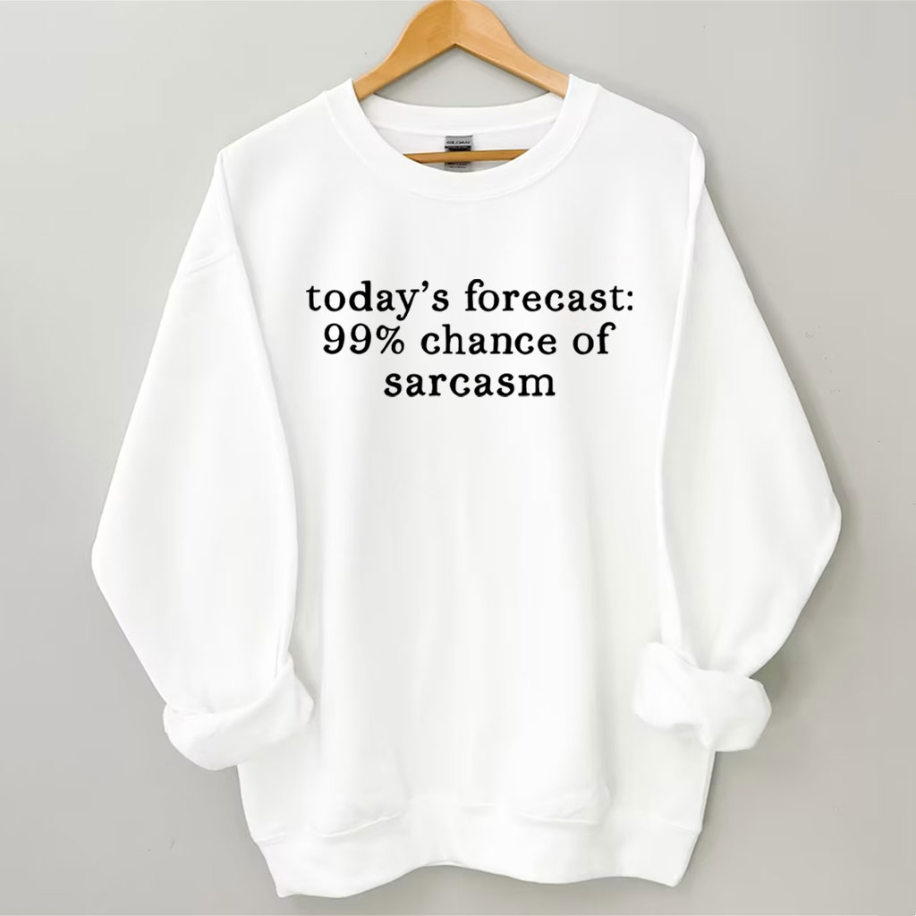 Today's Forecast 99% Chance of Sarcasm Funny Sweatshirt