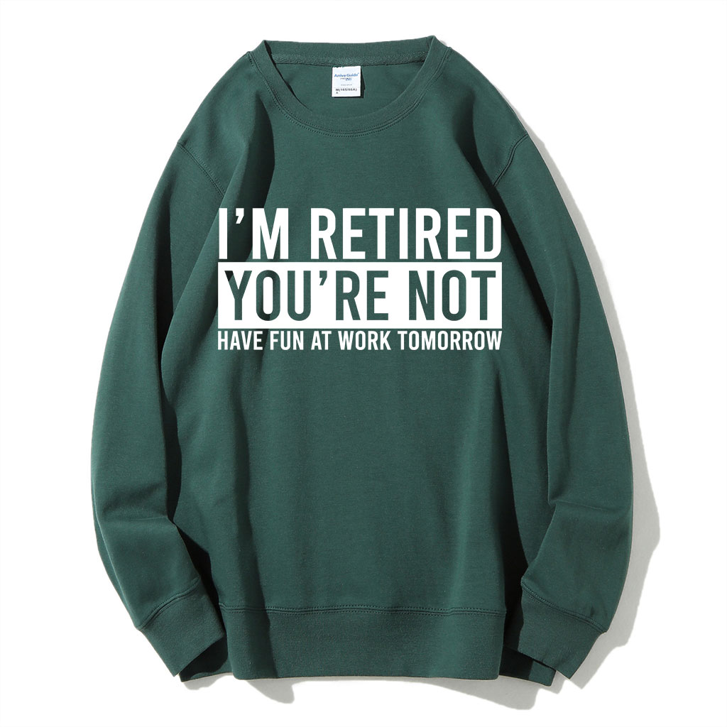 I'm Retired You're Not Have Fun at work Tomorrow Sweatshirt