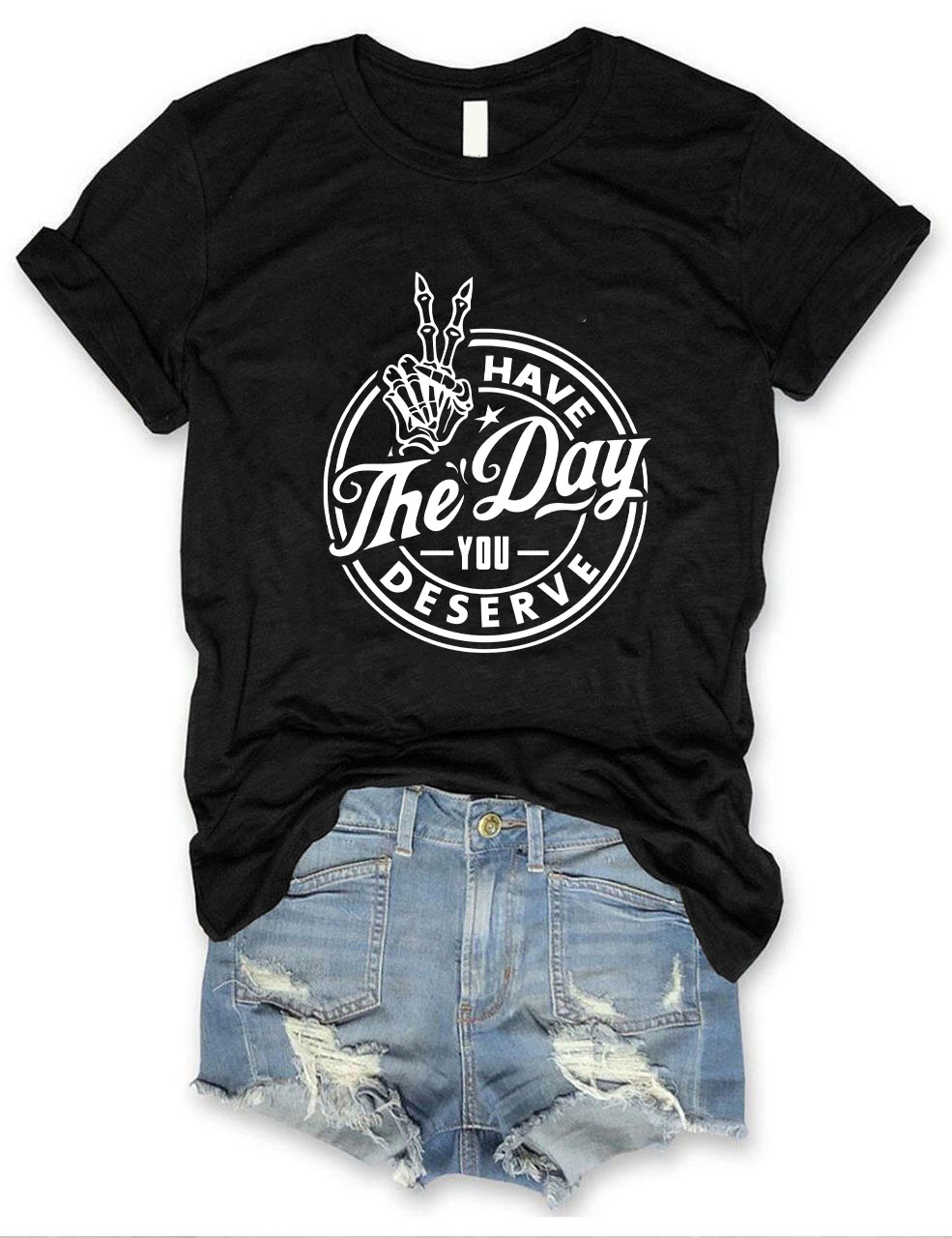 Have the Day You Deserve T-shirt