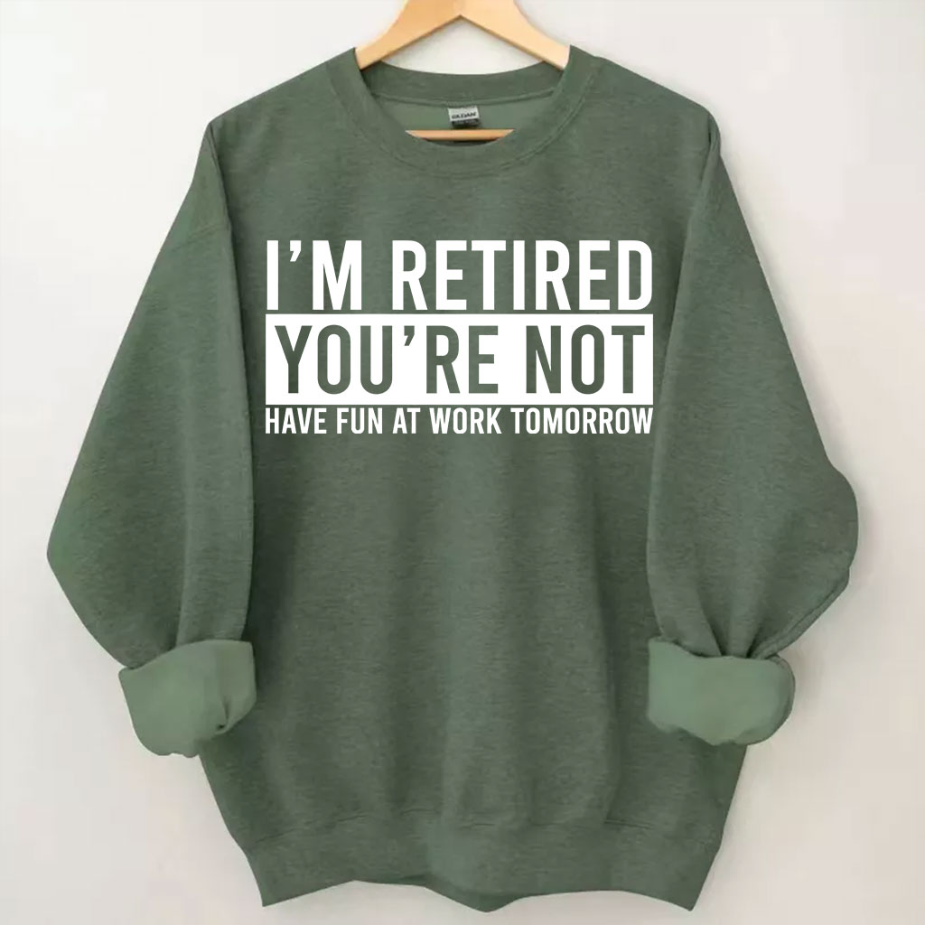 I'm Retired You're Not Have Fun at work Tomorrow Sweatshirt