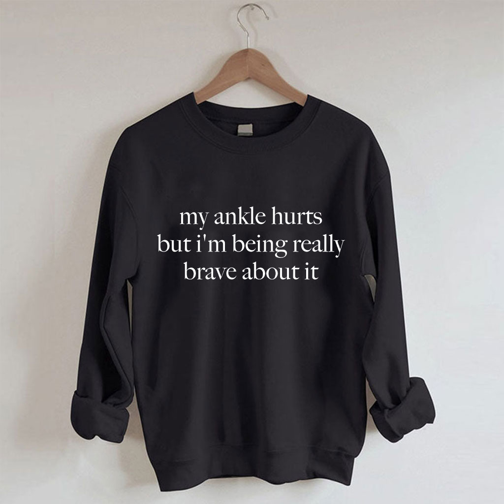 My Ankle Hurts But I'm Being Really Brave About It Funny Sweatshirt