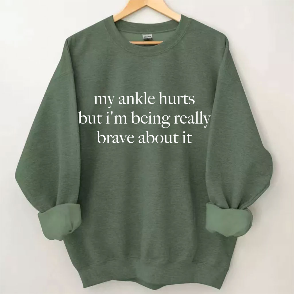 My Ankle Hurts But I'm Being Really Brave About It Funny Sweatshirt