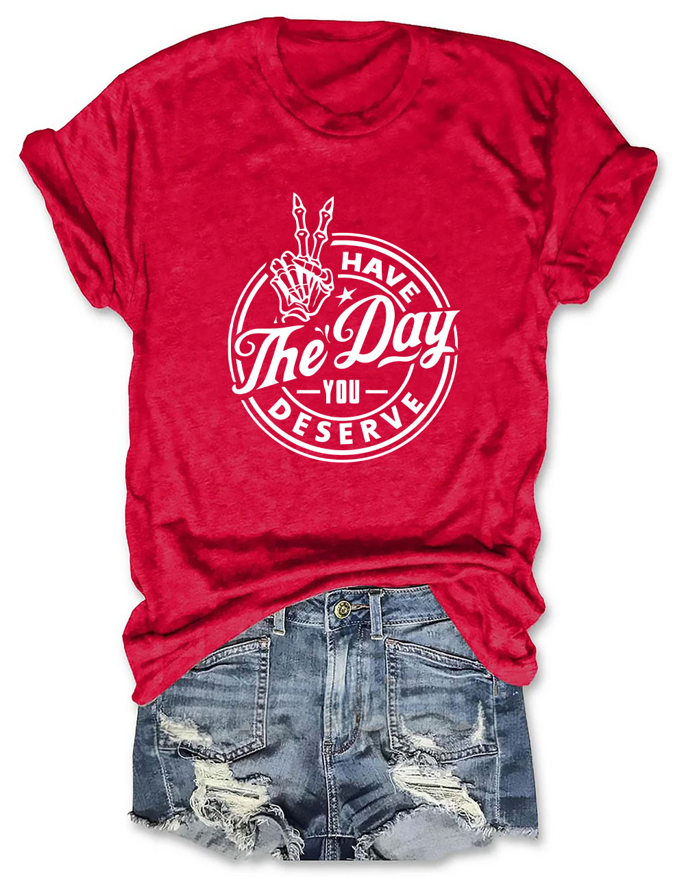 Have the Day You Deserve T-shirt