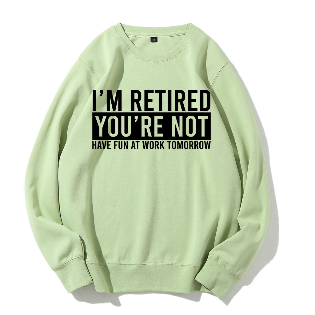 I'm Retired You're Not Have Fun at work Tomorrow Sweatshirt
