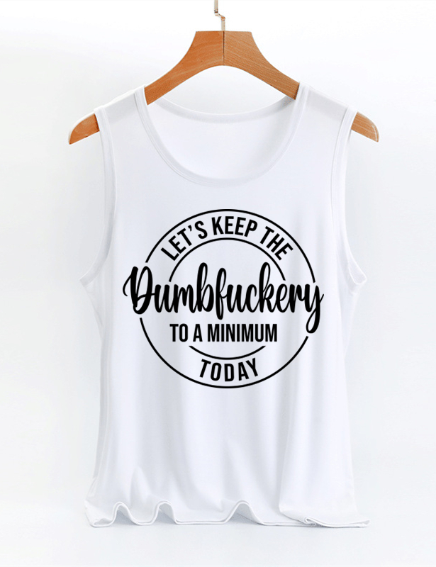 Let's Keep The Dumbfuckery To A Minimum Today Tank