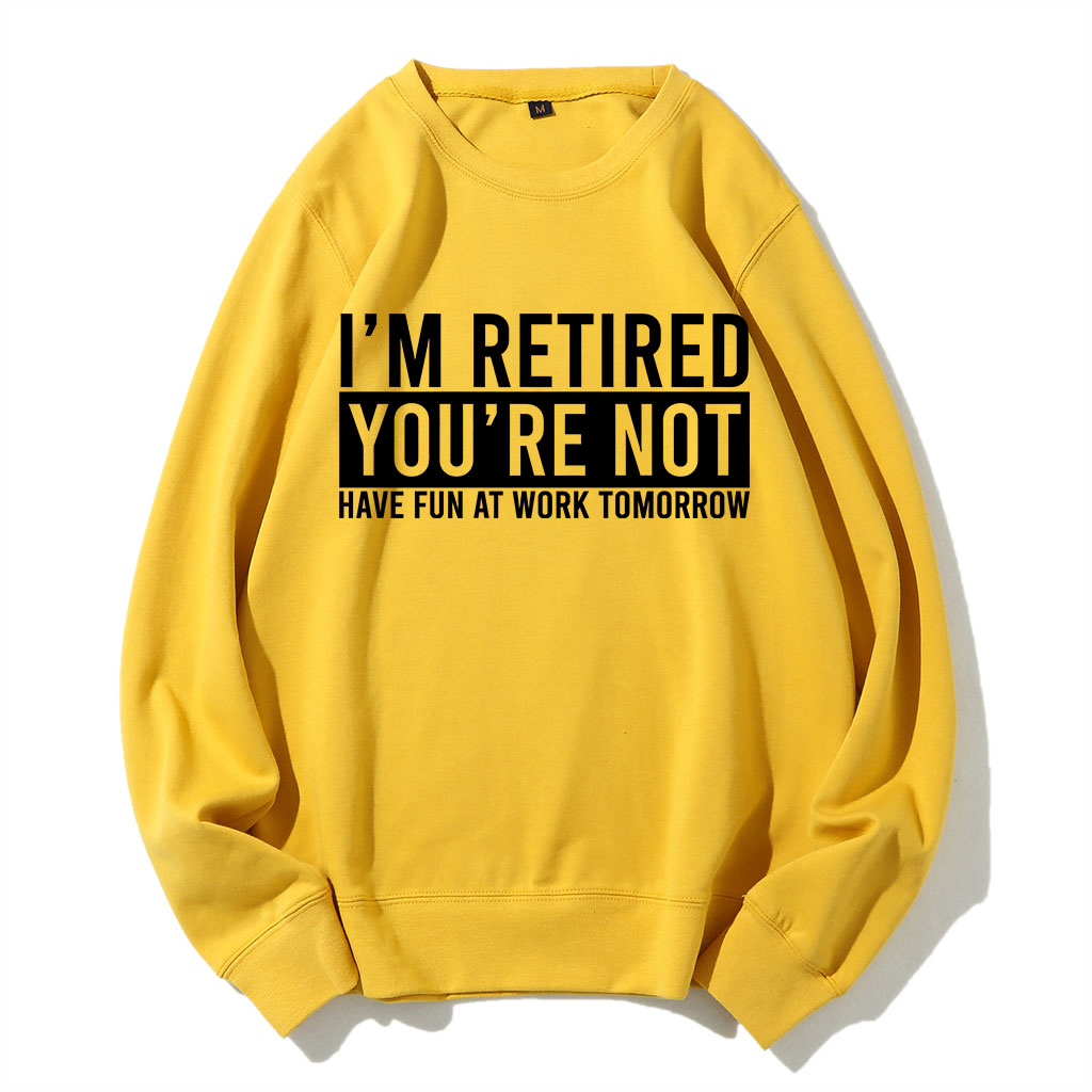 I'm Retired You're Not Have Fun at work Tomorrow Sweatshirt