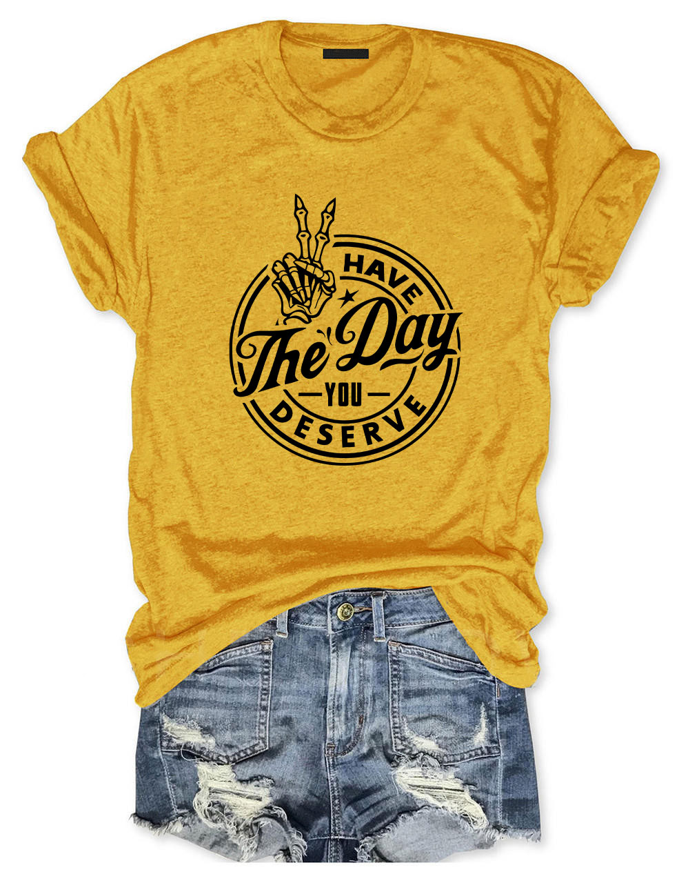 Have the Day You Deserve T-shirt
