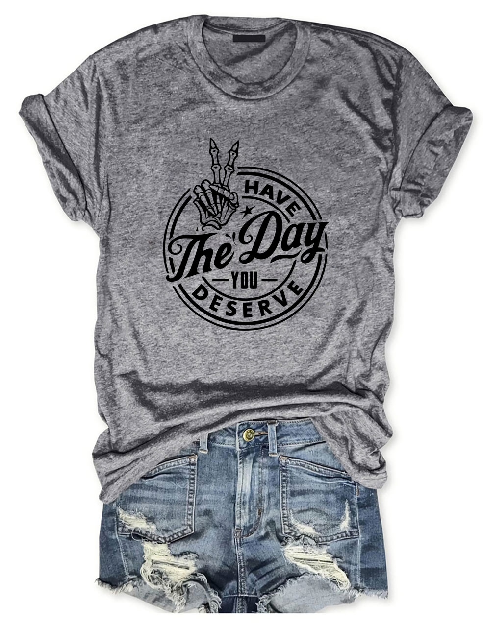 Have the Day You Deserve T-shirt