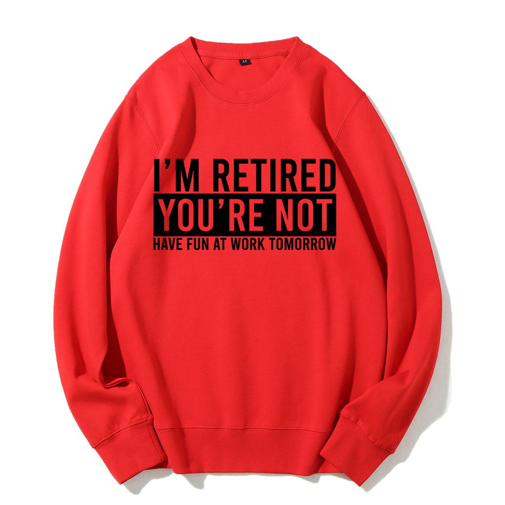 I'm Retired You're Not Have Fun at work Tomorrow Sweatshirt