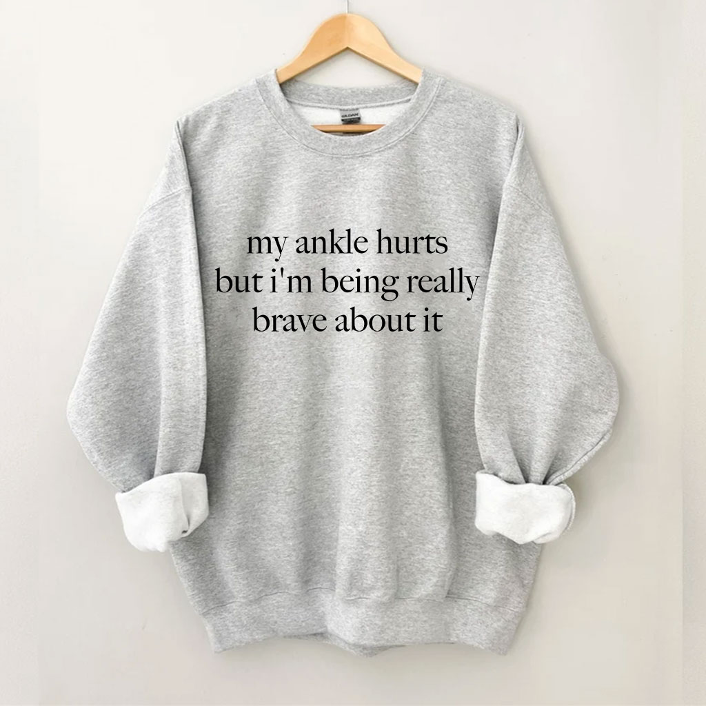 My Ankle Hurts But I'm Being Really Brave About It Funny Sweatshirt