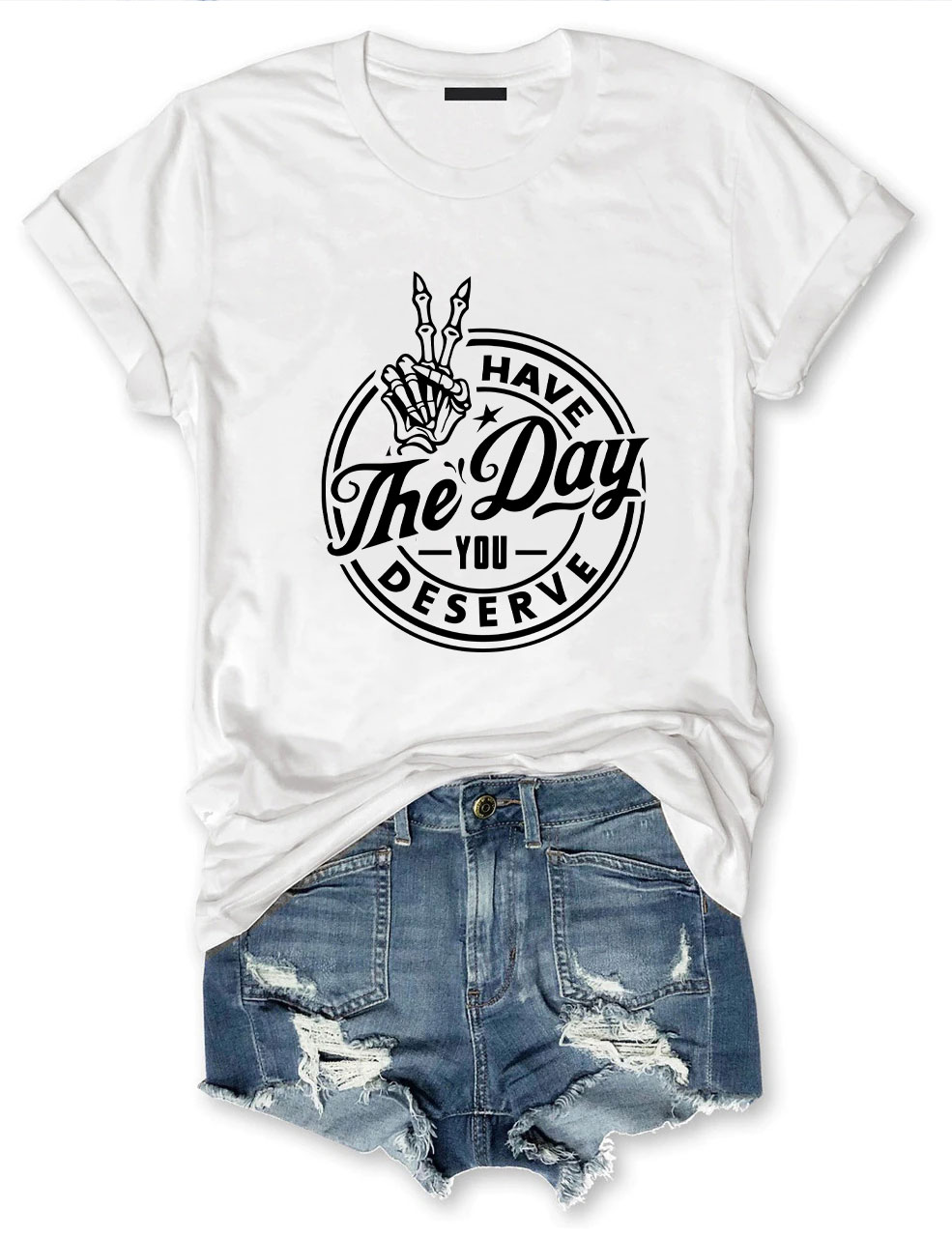 Have the Day You Deserve T-shirt