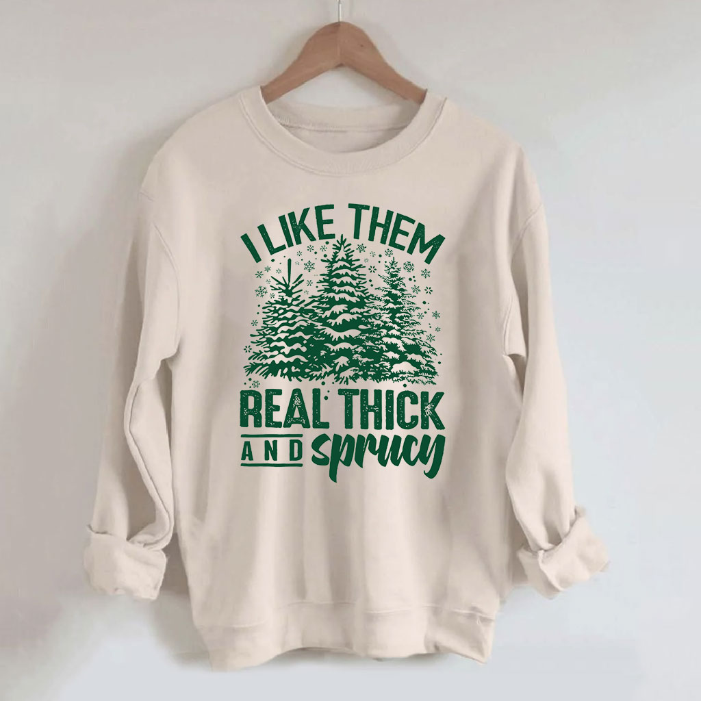 I Like Them Real Thick And Sprucey Sweatshirt