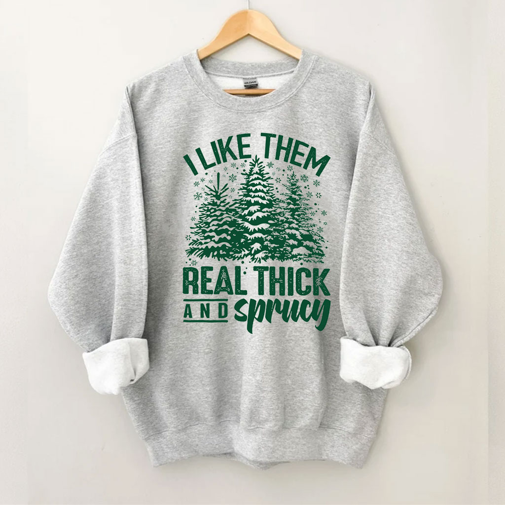 I Like Them Real Thick And Sprucey Sweatshirt