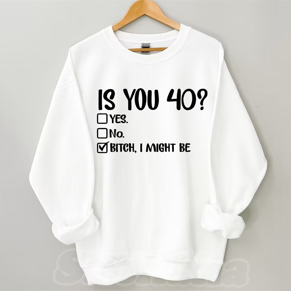 Is You 40? Bitch I Might Be Sweatshirt
