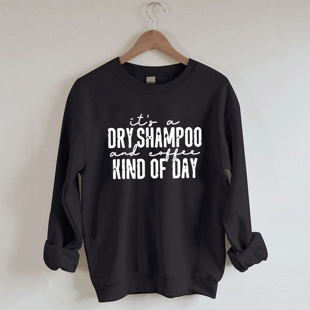 It's a Dry Shampoo and Coffee Kind of Day Funny Sweatshirt