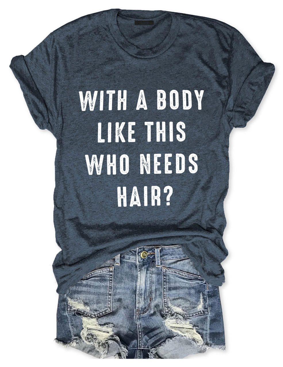 With a Body Like This Who Needs Hair T-shirt