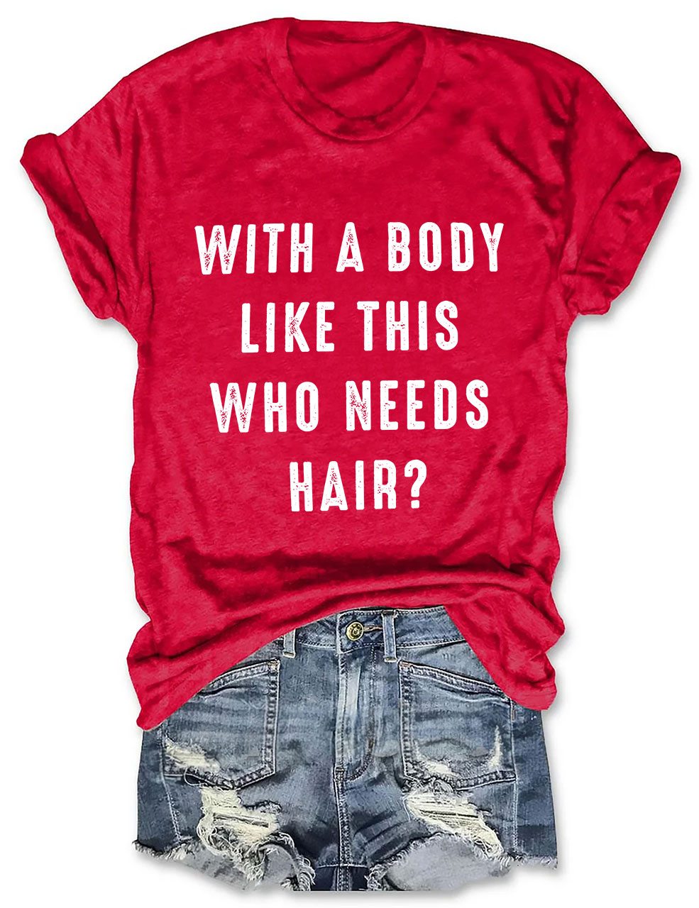 With a Body Like This Who Needs Hair T-shirt