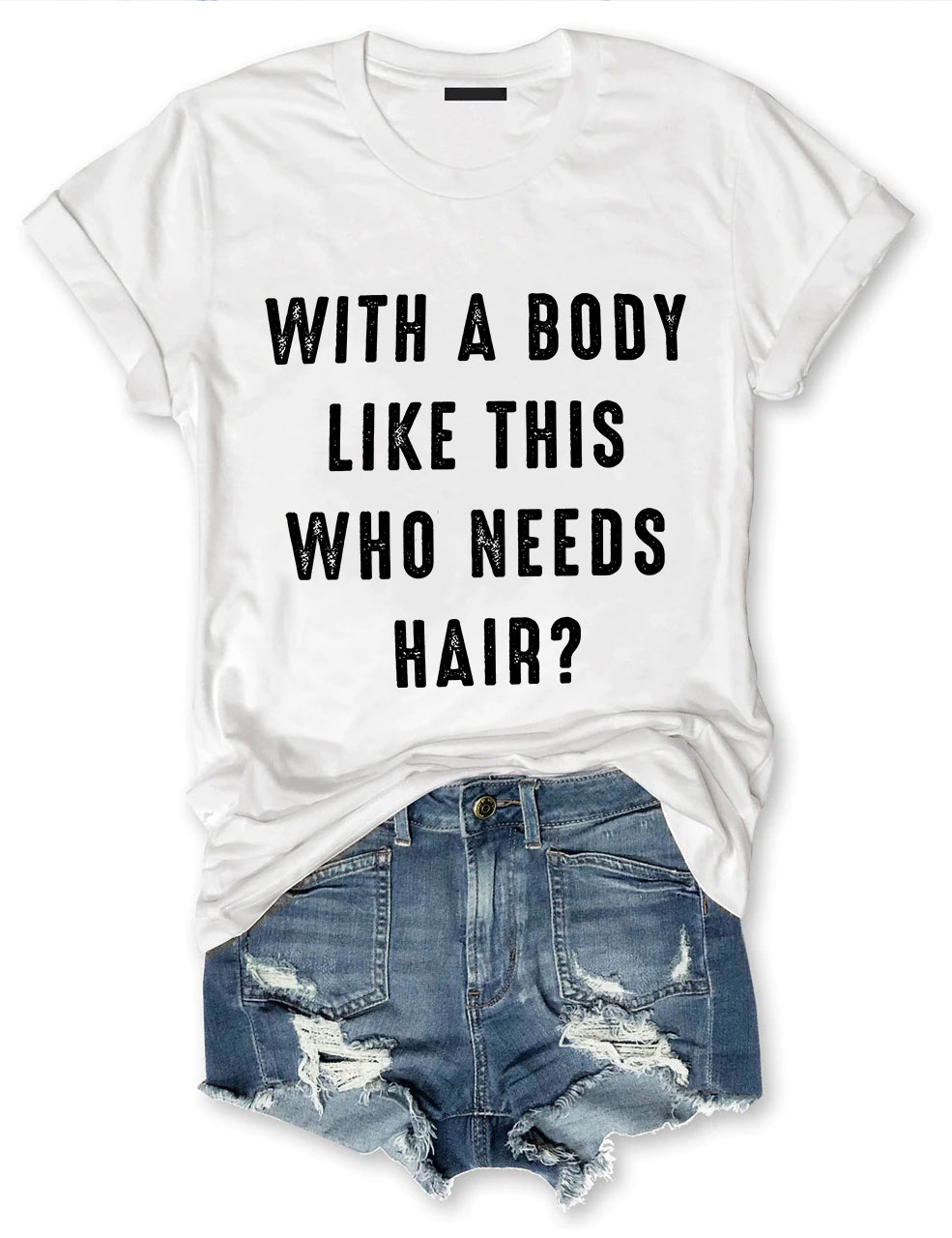 With a Body Like This Who Needs Hair T-shirt