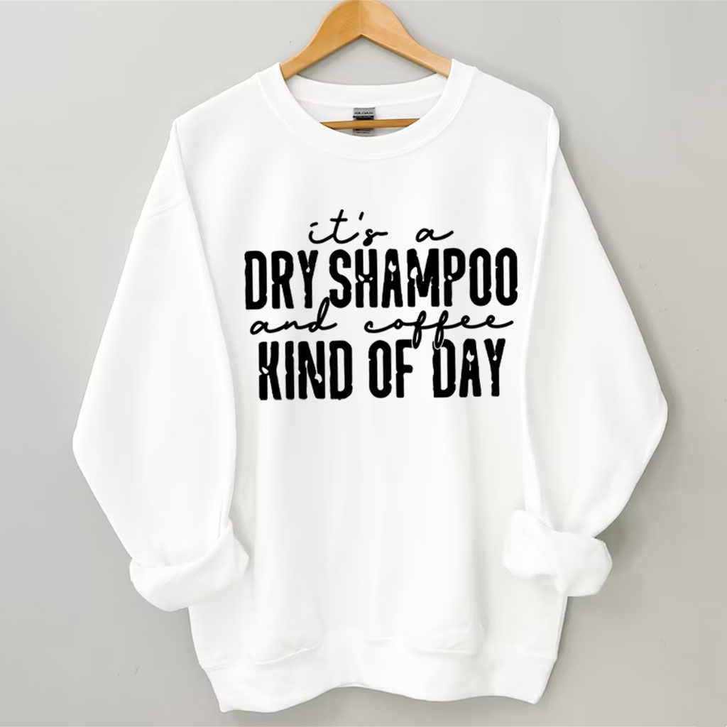 It's a Dry Shampoo and Coffee Kind of Day Funny Sweatshirt