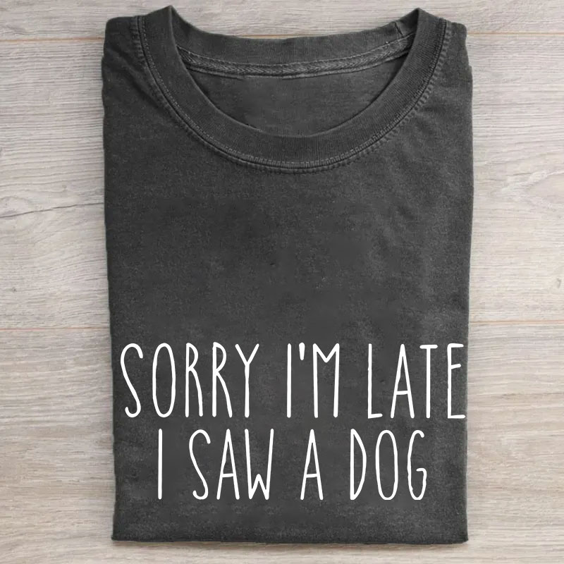 Sorry I'm Late I Saw A Dog Funny T-shirt