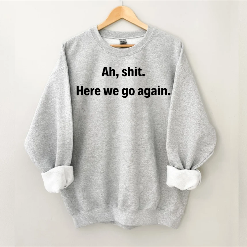 Ah shit here we go again Sweatshirt