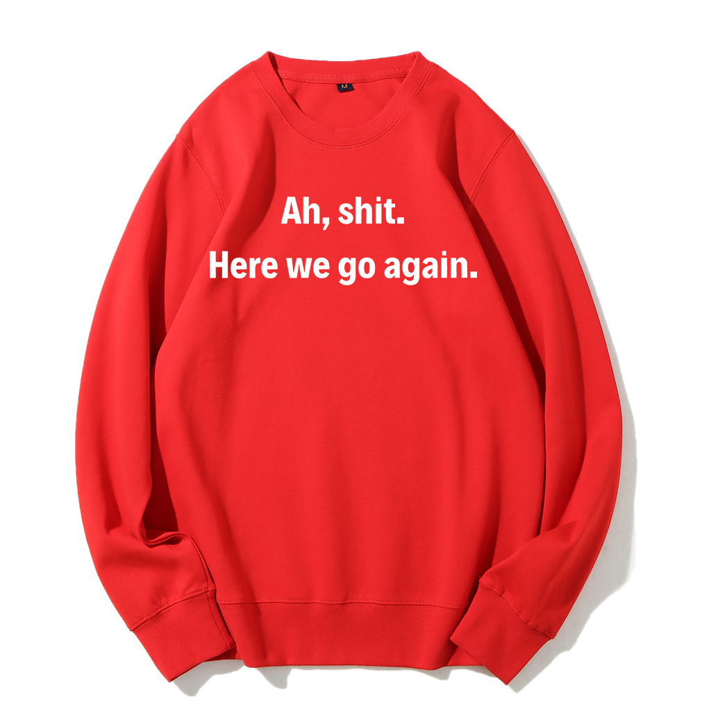 Ah shit here we go again Sweatshirt