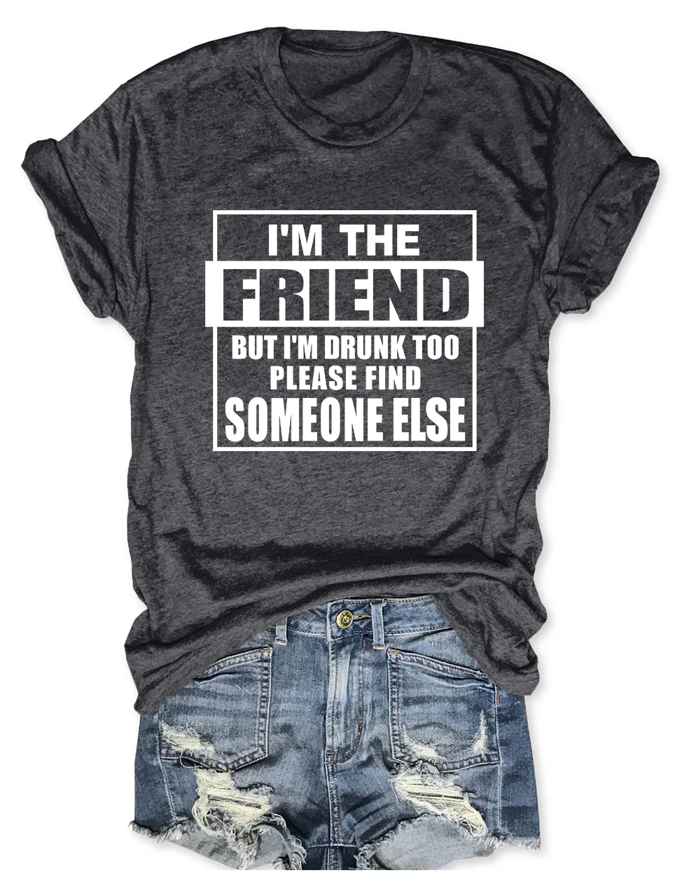 I'm The Friend But I'm Drunk Too Please Find Someone Else T-Shirt