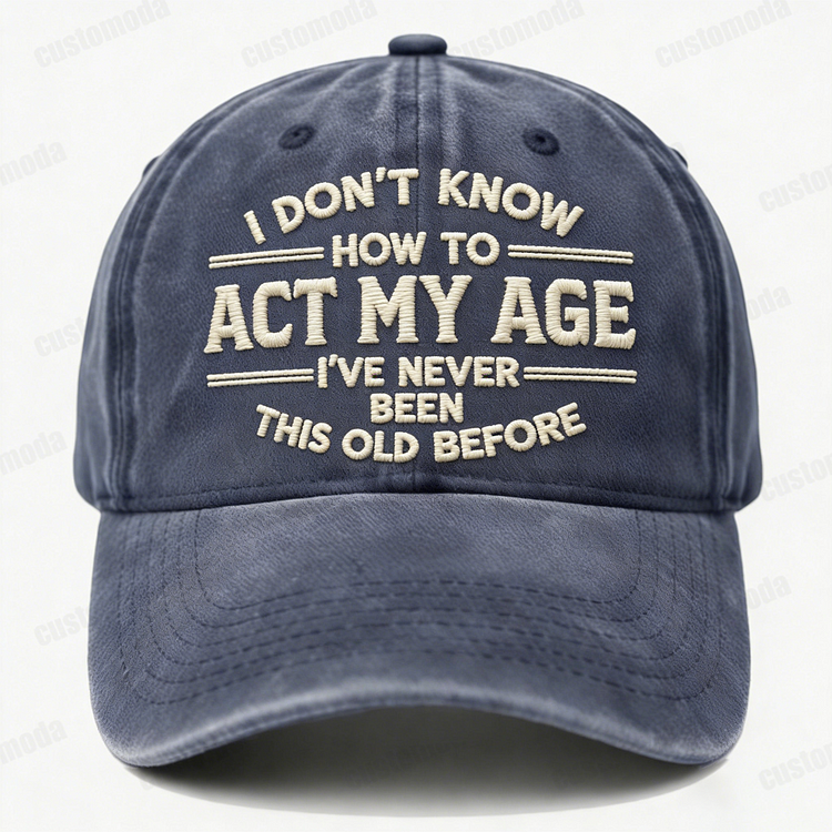 I Don't Know How To Act My Age I've Never Been This Old Before Embroidery Cap
