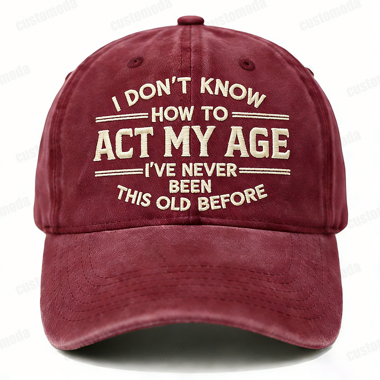 I Don't Know How To Act My Age I've Never Been This Old Before Embroidery Cap