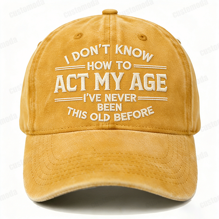 I Don't Know How To Act My Age I've Never Been This Old Before Embroidery Cap