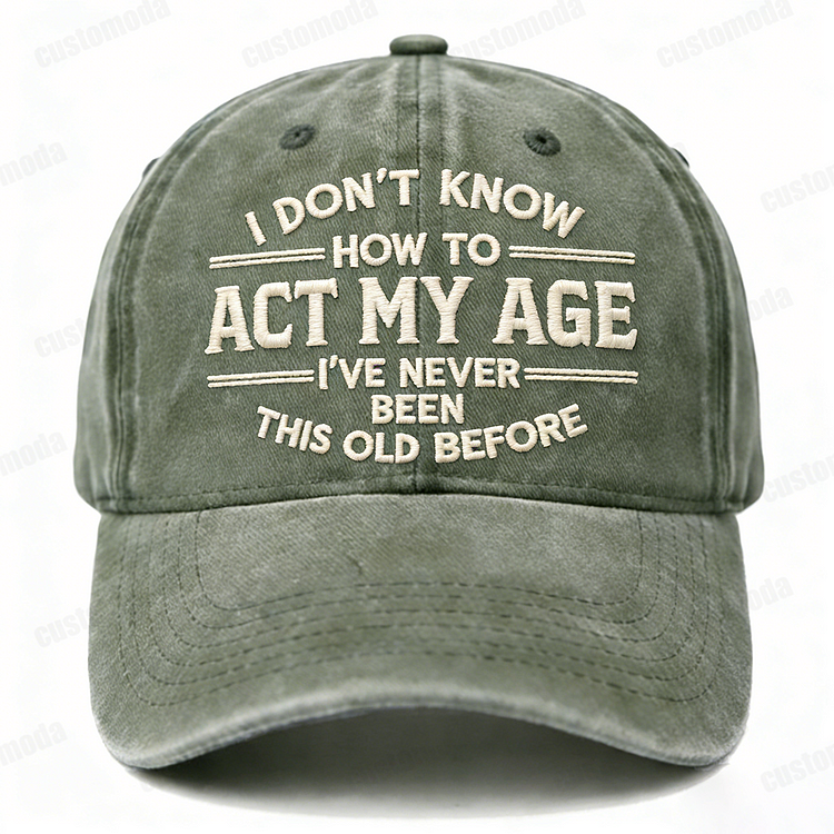I Don't Know How To Act My Age I've Never Been This Old Before Embroidery Cap