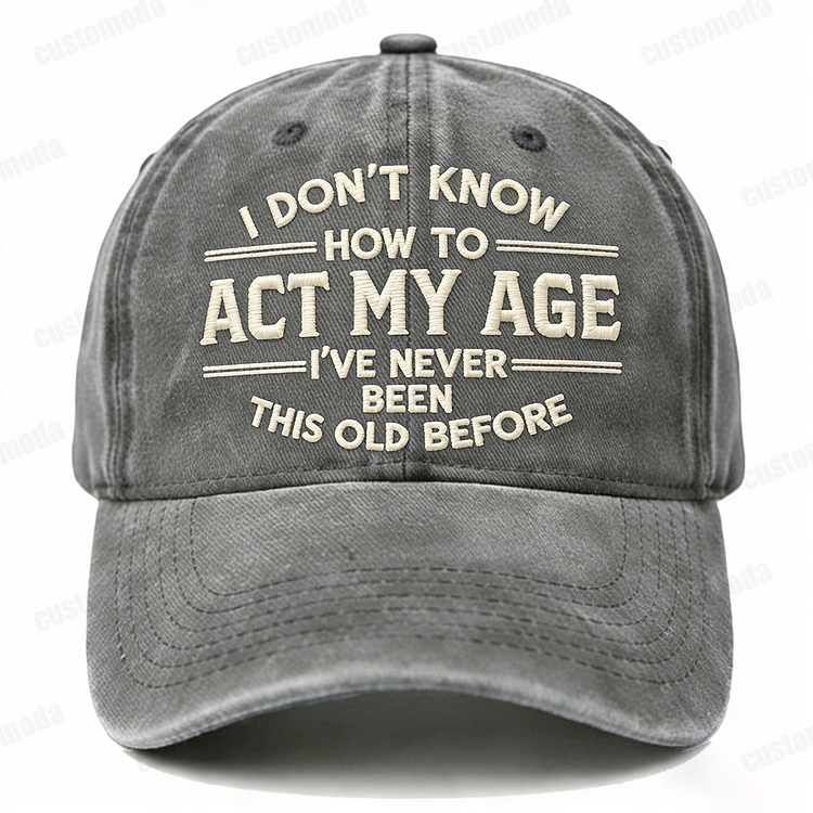 I Don't Know How To Act My Age I've Never Been This Old Before Embroidery Cap