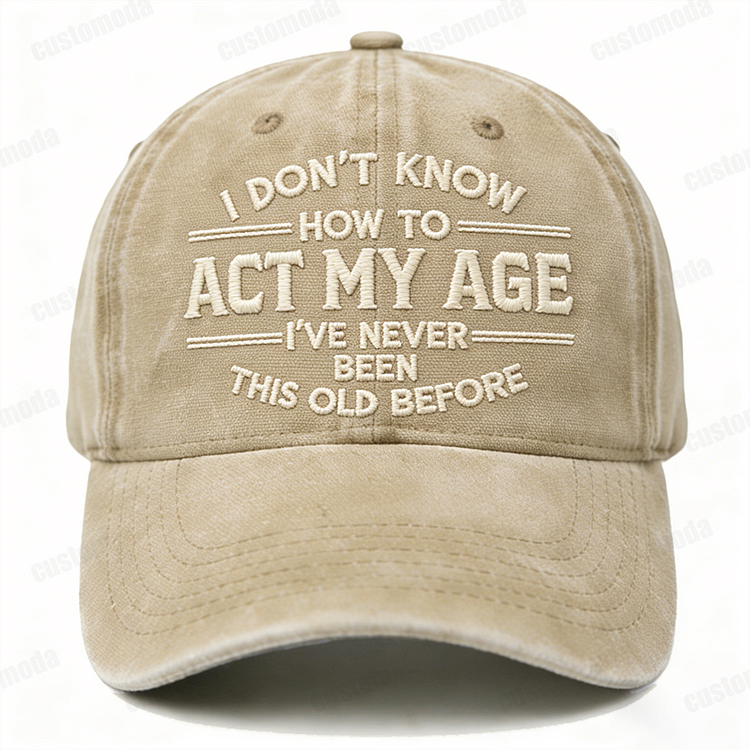 I Don't Know How To Act My Age I've Never Been This Old Before Embroidery Cap