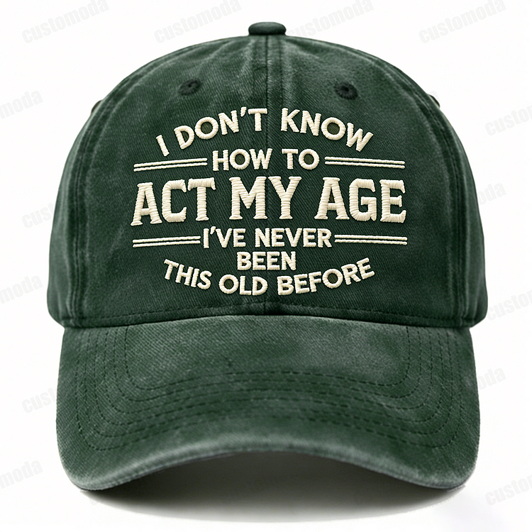 I Don't Know How To Act My Age I've Never Been This Old Before Embroidery Cap