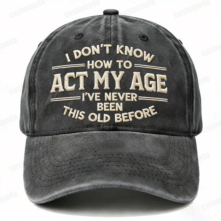 I Don't Know How To Act My Age I've Never Been This Old Before Embroidery Cap