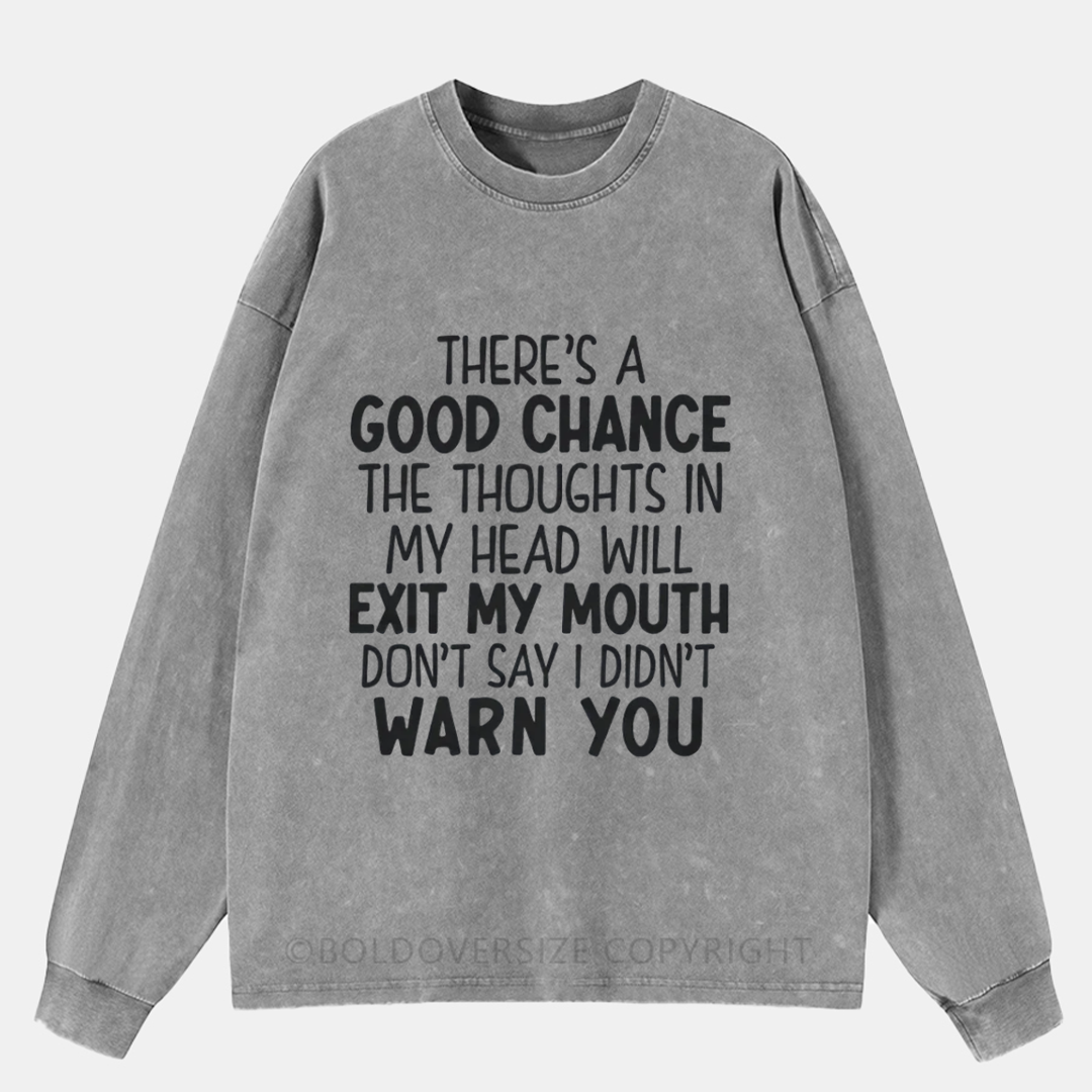 There'S A Good Chance The Thoughts In My Head Will Exit My Mouth Washed Long Sleeve Shirt