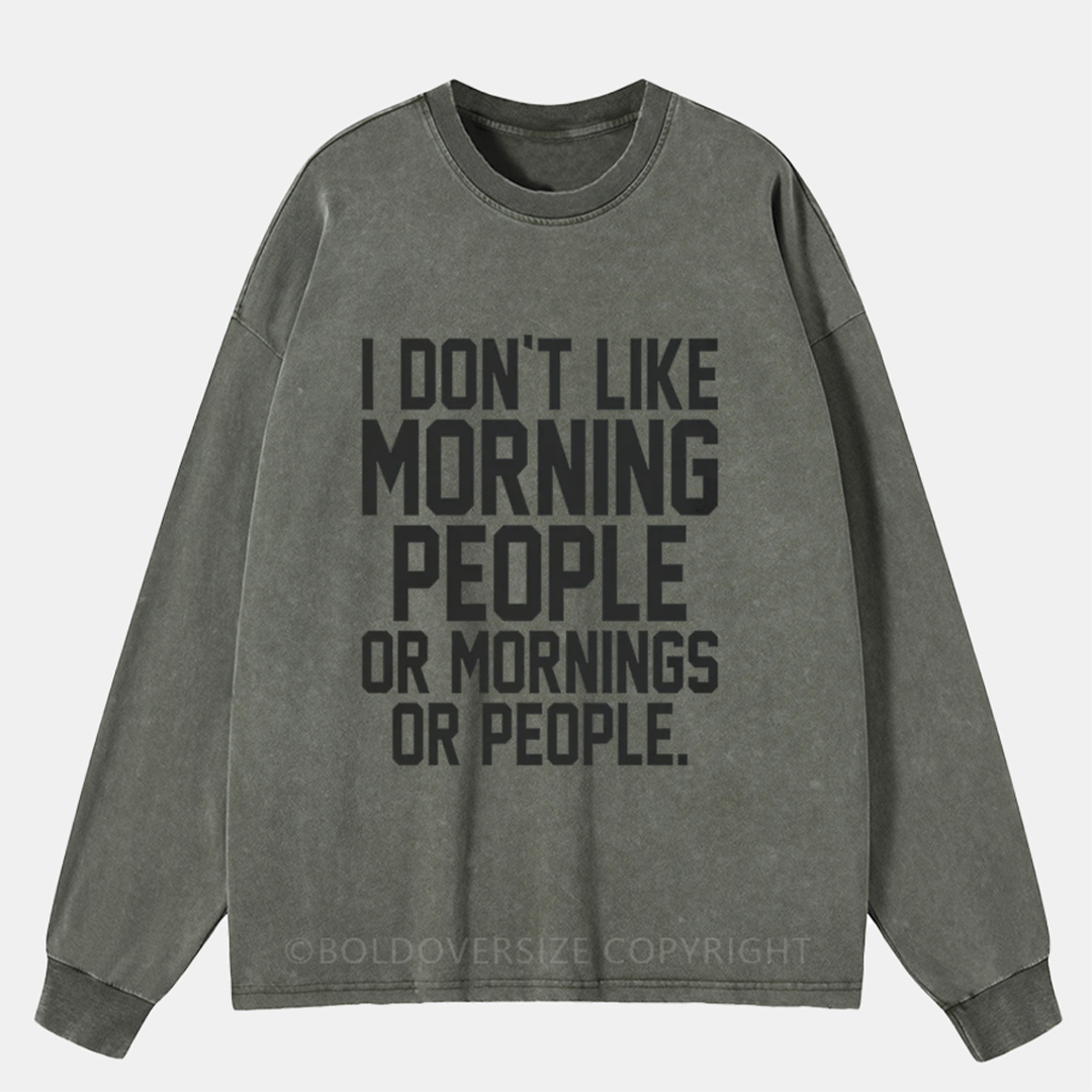 I Don'T Like Morning People Or Mornings Or People Washed Long Sleeve Shirt