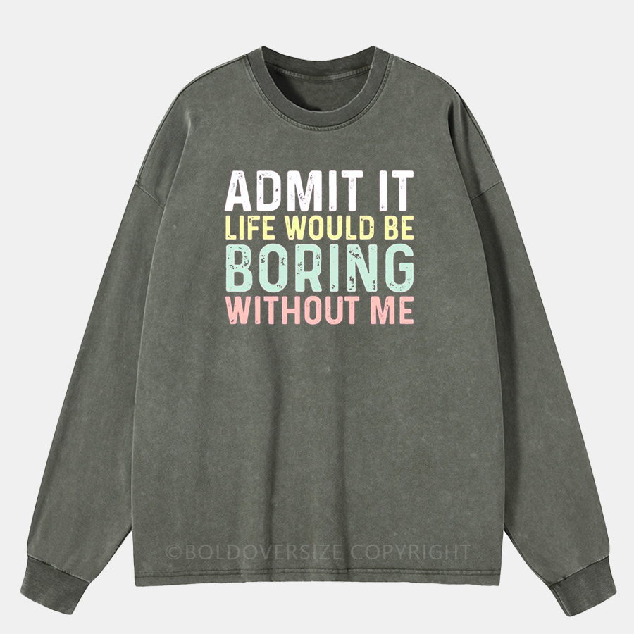 Vintage Admit It Life Would Be Boring Without Me Washed Long Sleeve Shirt
