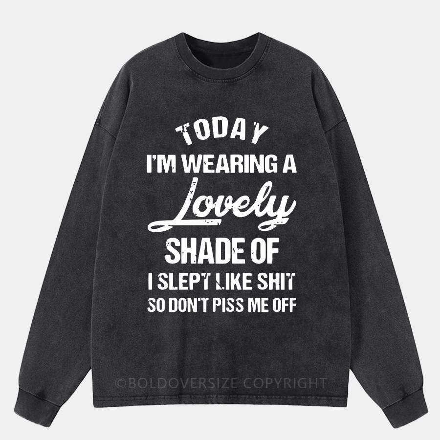 Vintage Today I'm Wearing A Lovely Shade Of I Slept Like Shit So Don't Piss Me Off  Washed Long Sleeve Shirt