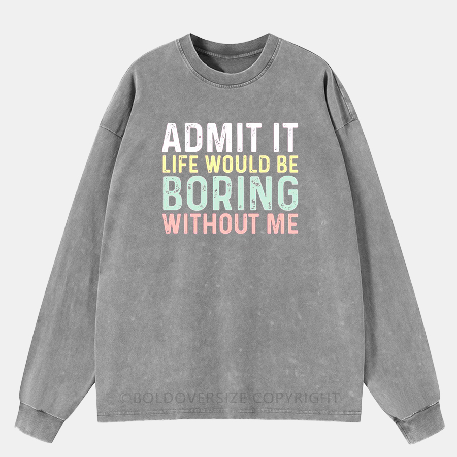 Vintage Admit It Life Would Be Boring Without Me Washed Long Sleeve Shirt