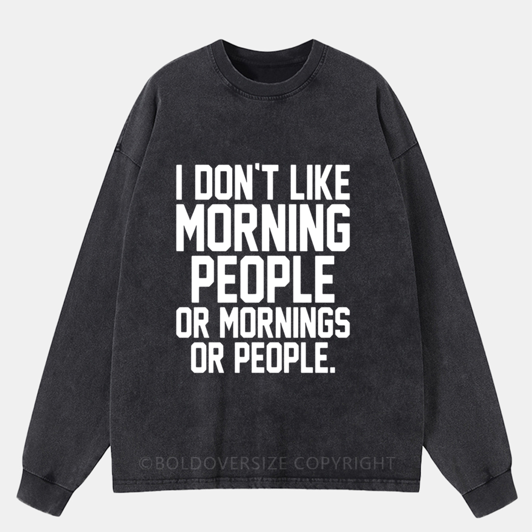 I Don'T Like Morning People Or Mornings Or People Washed Long Sleeve Shirt