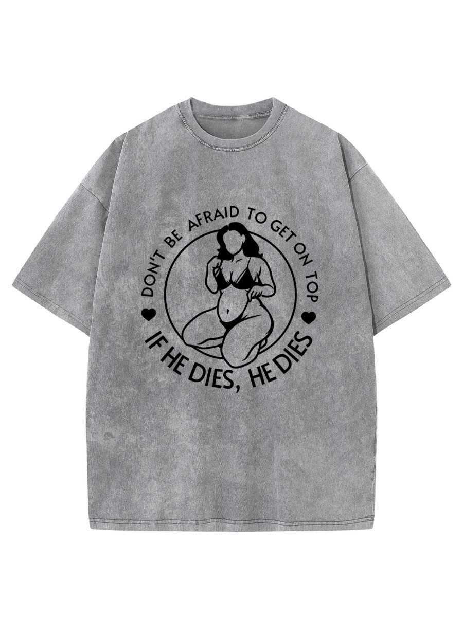 Vintage Don't Be Afraid To Be On Top If He Dies Oversize Washed T-Shirt