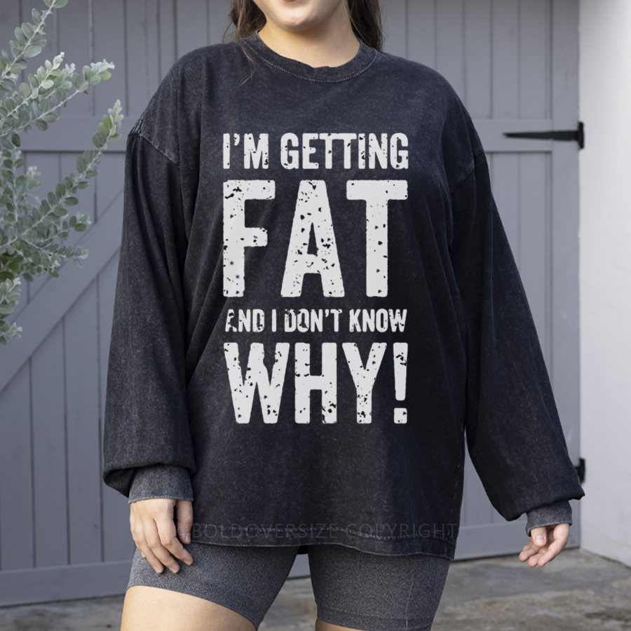 Vintage I'M Getting Fat And I Don'T Know Why! Washed Long Sleeve Shirt