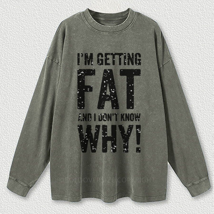 Vintage I'M Getting Fat And I Don'T Know Why! Washed Long Sleeve Shirt