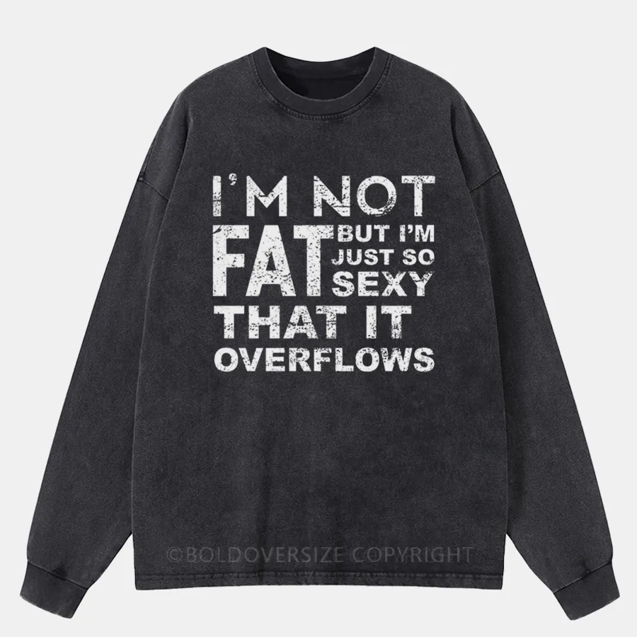 Vintage I'M Not Fat, But I'M Just So Sexy Washed Long Sleeve Shirt