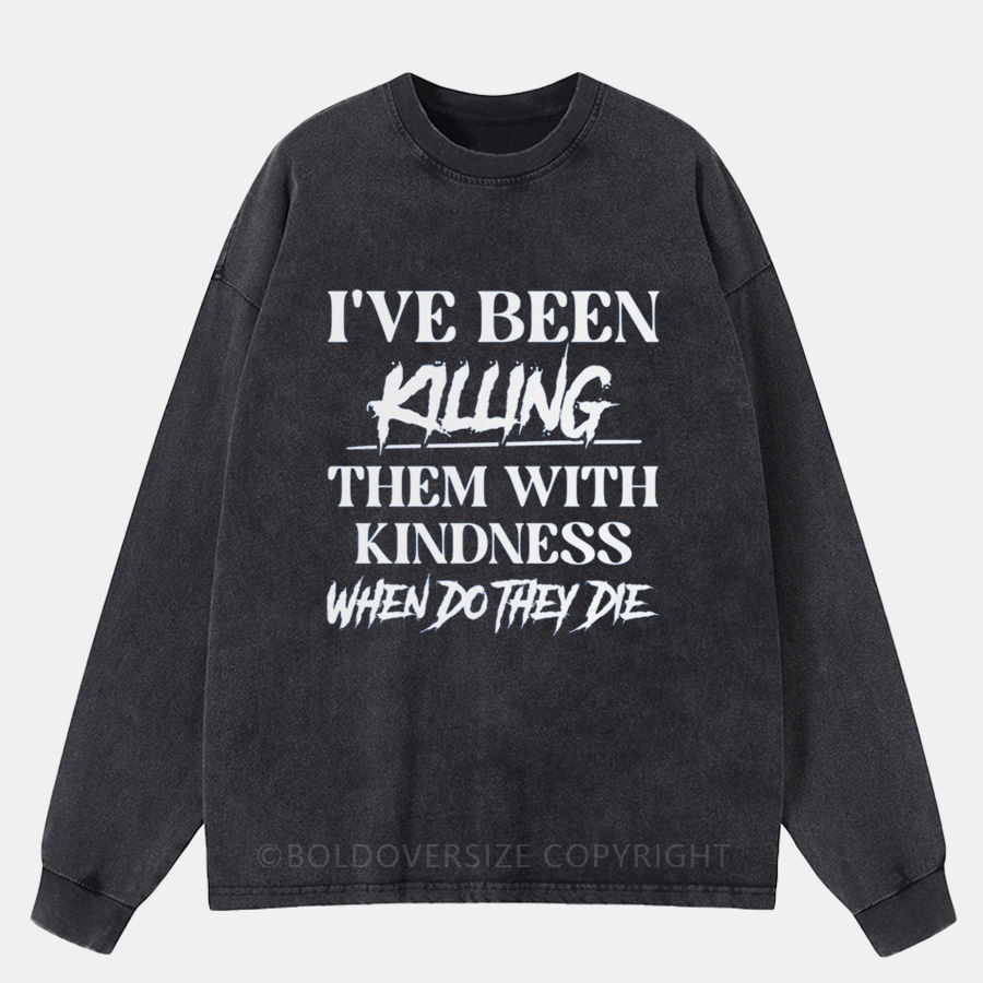 Vintage I’Ve Been Killing Them With Kindness, When Do They Die Washed Long Sleeve Shirt